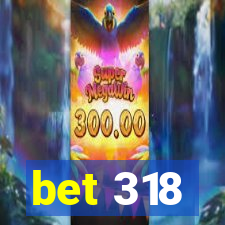 bet 318